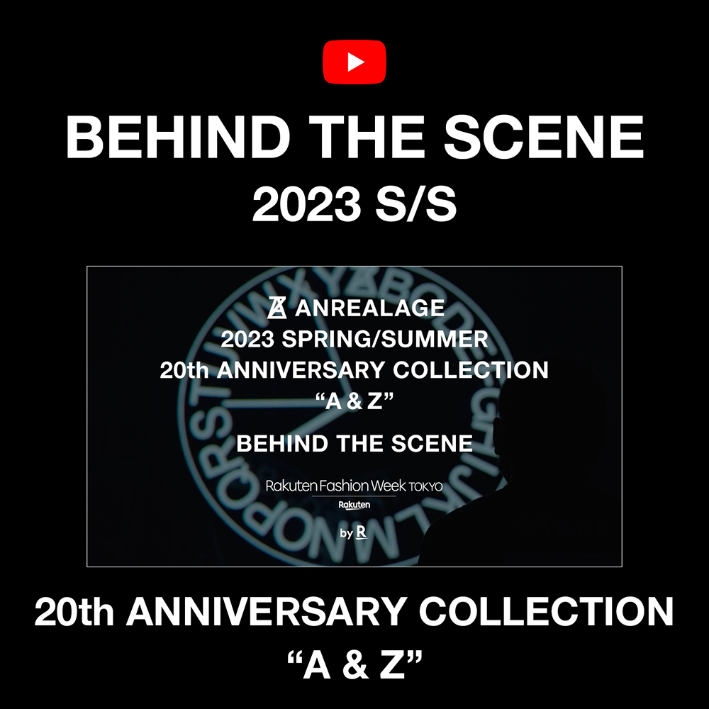 ANREALAGE 2023 S/S 20th ANNIVERSARY COLLECTION &ldquo;A & Z&rdquo; BEHIND THE SCENE  ANREALAGE 2023 S/S 